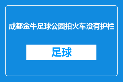 成都金牛足球公园拍火车没有护栏(成都金牛足球公园拍火车，为何没有护栏？)
