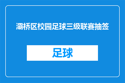 灞桥区校园足球三级联赛抽签(灞桥区校园足球三级联赛抽签活动即将举行，您是否已经做好准备迎接挑战？)