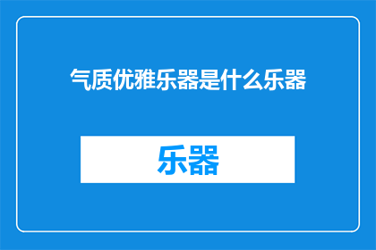 气质优雅乐器是什么乐器(气质优雅的乐器是什么？)