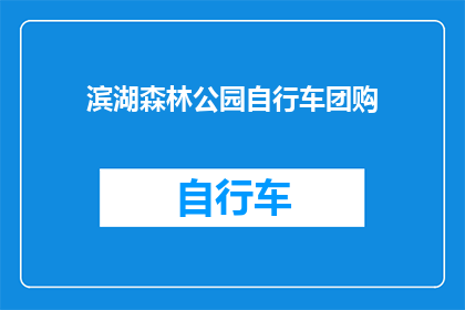 滨湖森林公园自行车团购(滨湖森林公园自行车团购活动是否值得参与？)