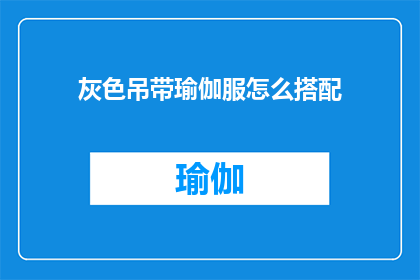 灰色吊带瑜伽服怎么搭配(灰色吊带瑜伽服如何搭配才能既时尚又舒适？)