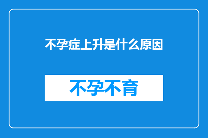 不孕症上升是什么原因(不孕症上升的原因是什么？)
