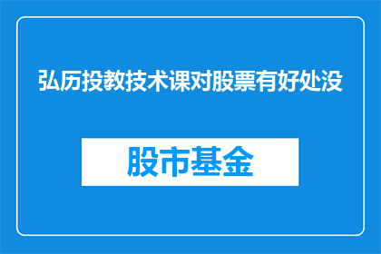 弘历投教技术课对股票有好处没(弘历投教技术课对股票投资是否有益？)