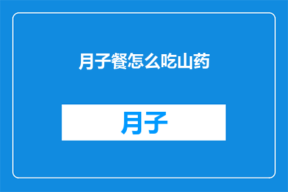 月子餐怎么吃山药(如何科学地安排月子期间的山药饮食？)