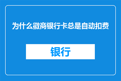 为什么徽商银行卡总是自动扣费(徽商银行卡为何频繁自动扣费？)