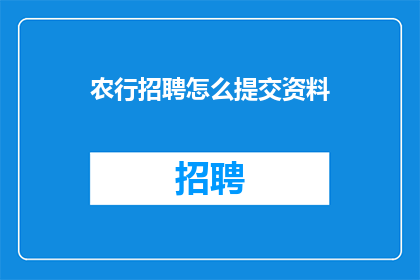 农行招聘怎么提交资料(农行招聘流程中，如何正确提交所需资料？)