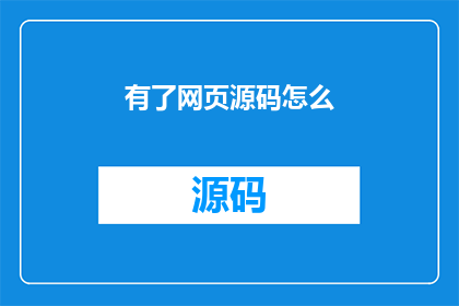 有了网页源码怎么(如何获取网页源码？)