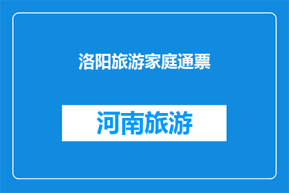 洛阳旅游家庭通票(洛阳旅游家庭通票：您是否已经准备好探索这座历史名城的全家福？)