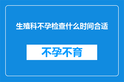 生殖科不孕检查什么时间合适(何时进行生殖科不孕检查最为合适？)