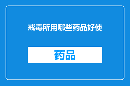 戒毒所用哪些药品好使(哪些药品在戒毒治疗中效果显著？)