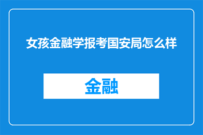 女孩金融学报考国安局怎么样(报考金融学专业的女孩是否适合加入国家安全局？)