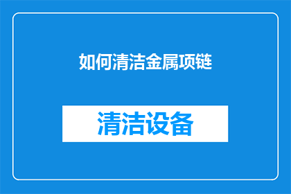 如何清洁金属项链(如何有效清洁和保养金属项链？)