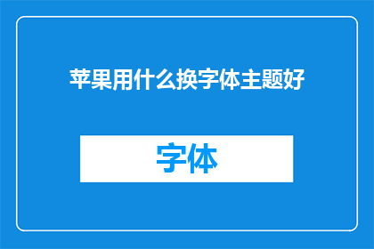 苹果用什么换字体主题好(苹果设备如何选择合适的字体主题？)