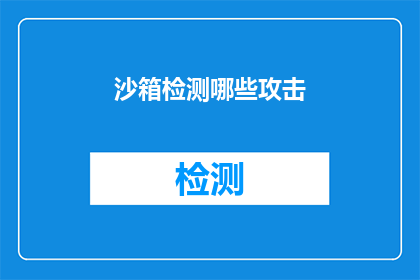 沙箱检测哪些攻击(沙箱检测在防御哪些类型的网络攻击中扮演着至关重要的角色？)