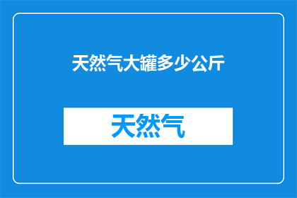 天然气大罐多少公斤(天然气大罐的容量是多少公斤？)