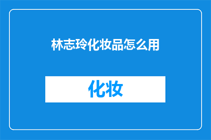 林志玲化妆品怎么用(林志玲的化妆秘诀：如何正确使用她的化妆品？)