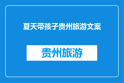 夏天带孩子贵州旅游文案(夏天带孩子去贵州旅游，你准备好了吗？)