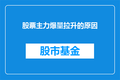 股票主力爆量拉升的原因(股票主力为何突然爆量拉升？背后的原因是什么？)