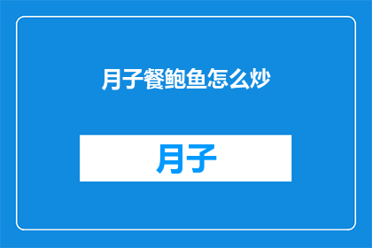 月子餐鲍鱼怎么炒(如何制作美味的月子餐鲍鱼炒？)