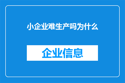 小企业难生产吗为什么(小企业是否面临生产难题？探究其背后的复杂因素)