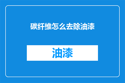 碳纤维怎么去除油漆(如何有效去除碳纤维表面的油漆？)