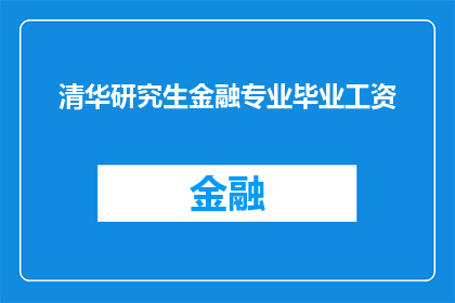 清华研究生金融专业毕业工资(清华研究生金融专业毕业后的薪资水平究竟如何？)