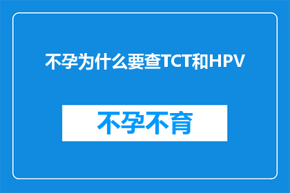 不孕为什么要查TCT和HPV(不孕症患者为何需要接受TCT和HPV检测？)