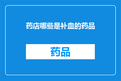 药店哪些是补血的药品(哪些药店提供补血功效的药品？)