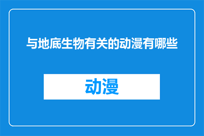 与地底生物有关的动漫有哪些(探索神秘领域：那些与地底生物相关的动漫作品有哪些？)