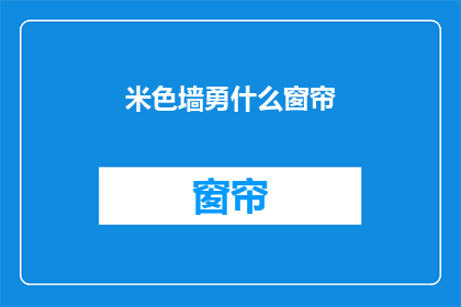 米色墙勇什么窗帘(米色墙搭配什么窗帘？是关于家居装饰中色彩搭配的疑问，询问在米色的墙面上应该选择什么样的窗帘)