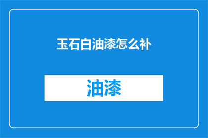 玉石白油漆怎么补(如何修复玉石白油漆的破损？)