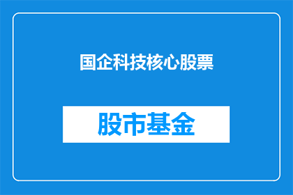 国企科技核心股票(国企科技核心股票：投资者应如何把握投资机会？)