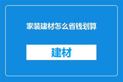 家装建材怎么省钱划算(如何有效节省家装建材费用，实现经济实惠的装修效果？)