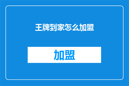 王牌到家怎么加盟(如何加盟王牌到家？)