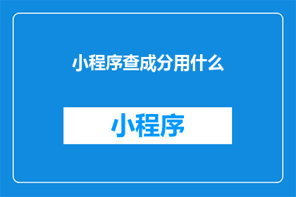 小程序查成分用什么(小程序查成分用什么？)
