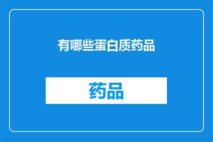 有哪些蛋白质药品(探索哪些蛋白质药物在现代医学中扮演着关键角色？)