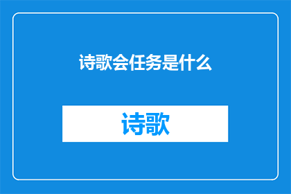 诗歌会任务是什么(诗歌会任务是什么？探索诗歌创作与交流的奥秘)