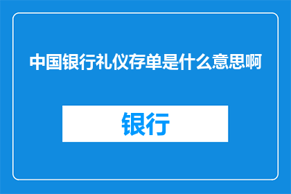 中国银行礼仪存单是什么意思啊(中国银行礼仪存单是什么？一个疑问句式的长标题，旨在探索和解释这一金融产品的含义与特点)