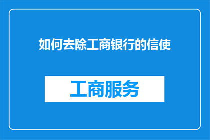 如何去除工商银行的信使(如何有效移除工商银行的即时通讯工具？)