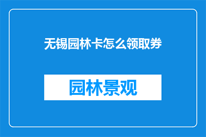 无锡园林卡怎么领取券(如何领取无锡园林卡的优惠券？)