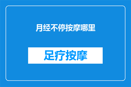 月经不停按摩哪里(月经持续不止，您应该按摩哪里来缓解？)