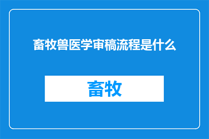 畜牧兽医学审稿流程是什么(畜牧兽医学审稿流程是什么？)