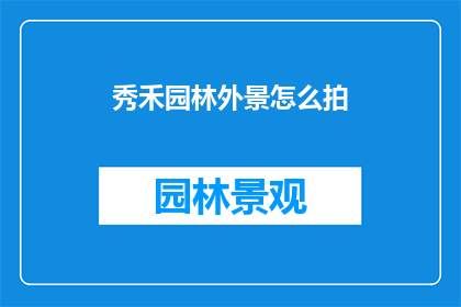 秀禾园林外景怎么拍(如何拍摄秀禾园林的外景？)