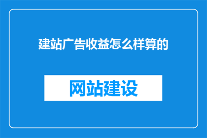 建站广告收益怎么样算的(建站广告收益的计算方式是怎样的？)