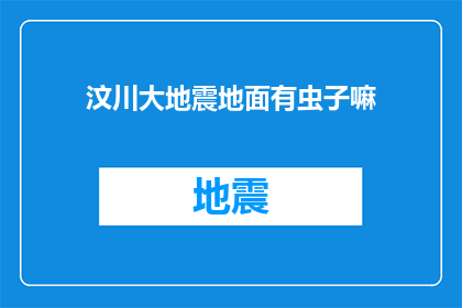 汶川大地震地面有虫子嘛(汶川大地震后，地面出现虫子了吗？)