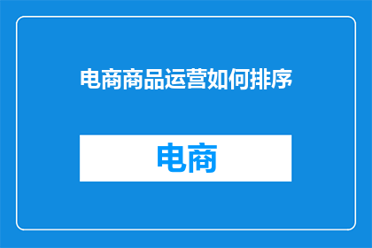 电商商品运营如何排序(如何高效管理电商商品运营？)