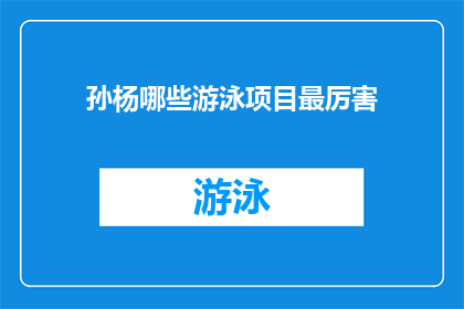 孙杨哪些游泳项目最厉害(孙杨在哪些游泳项目中展现出了卓越的实力？)