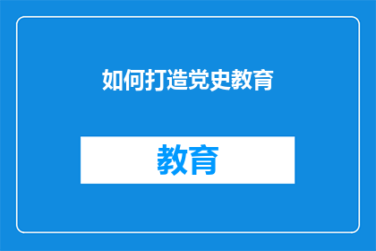 如何打造党史教育(如何有效实施党史教育？)