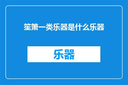 笙箫一类乐器是什么乐器(笙箫一类乐器是什么？)