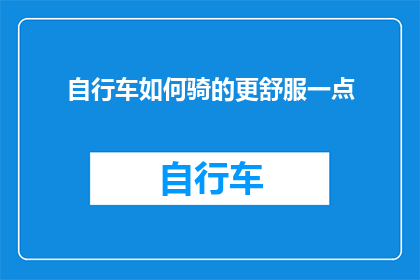 自行车如何骑的更舒服一点(如何让自行车骑行体验更加舒适？)